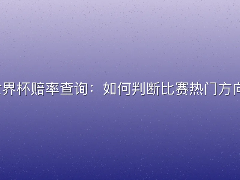 世界杯赔率查询：如何判断比赛热门方向？