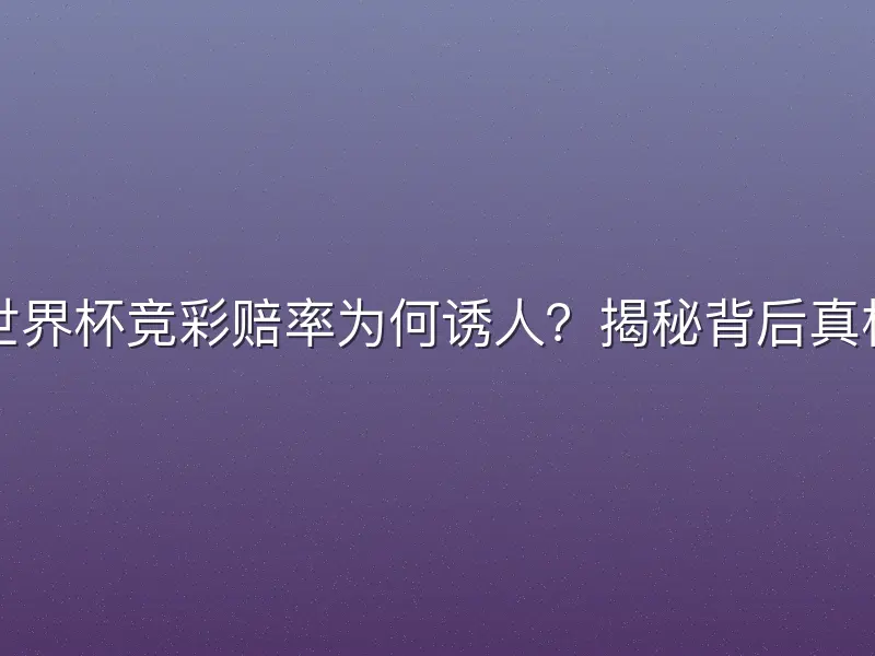 世界杯竞彩赔率为何诱人？揭秘背后真相
