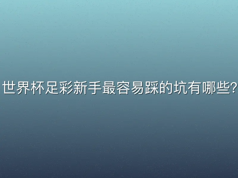 世界杯足彩新手最容易踩的坑有哪些？